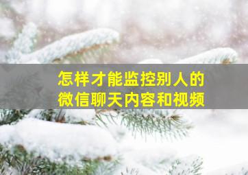 怎样才能监控别人的微信聊天内容和视频