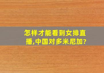 怎样才能看到女排直播,中国对多米尼加?