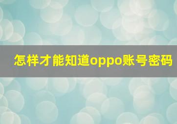 怎样才能知道oppo账号密码