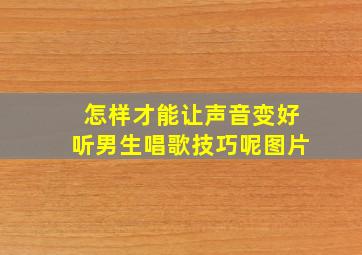 怎样才能让声音变好听男生唱歌技巧呢图片