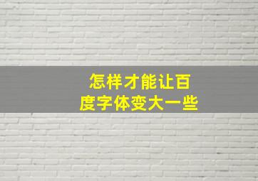 怎样才能让百度字体变大一些