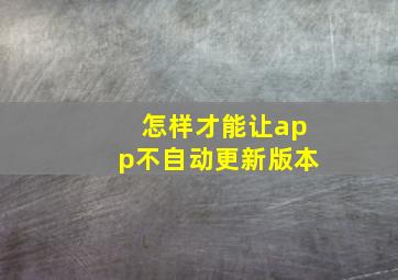 怎样才能让app不自动更新版本