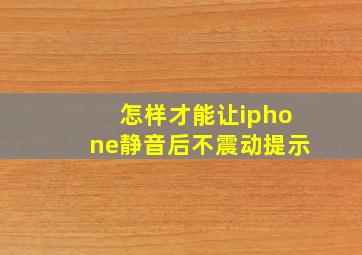 怎样才能让iphone静音后不震动提示