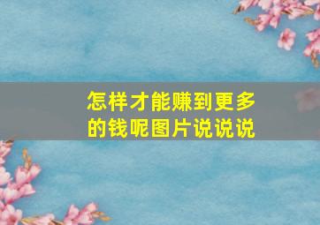 怎样才能赚到更多的钱呢图片说说说