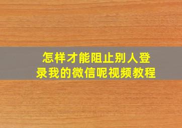 怎样才能阻止别人登录我的微信呢视频教程