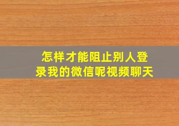 怎样才能阻止别人登录我的微信呢视频聊天