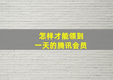 怎样才能领到一天的腾讯会员