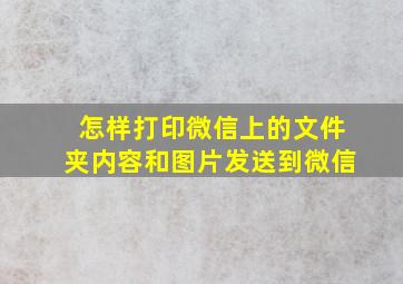 怎样打印微信上的文件夹内容和图片发送到微信