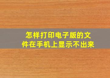 怎样打印电子版的文件在手机上显示不出来