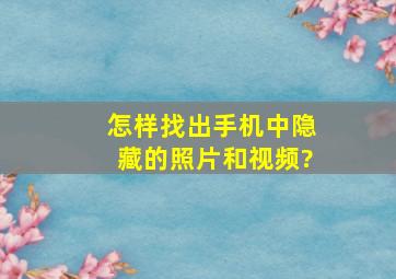 怎样找出手机中隐藏的照片和视频?