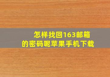 怎样找回163邮箱的密码呢苹果手机下载