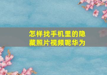 怎样找手机里的隐藏照片视频呢华为