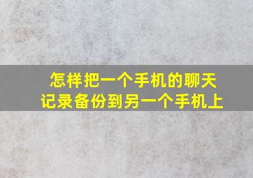 怎样把一个手机的聊天记录备份到另一个手机上