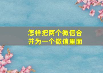 怎样把两个微信合并为一个微信里面