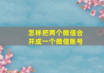 怎样把两个微信合并成一个微信账号