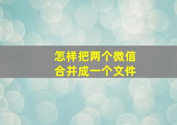 怎样把两个微信合并成一个文件