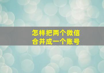 怎样把两个微信合并成一个账号