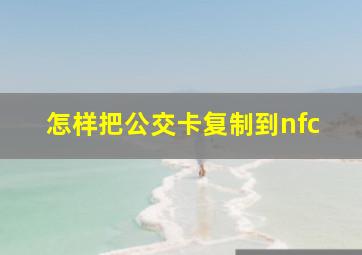 怎样把公交卡复制到nfc