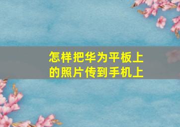 怎样把华为平板上的照片传到手机上