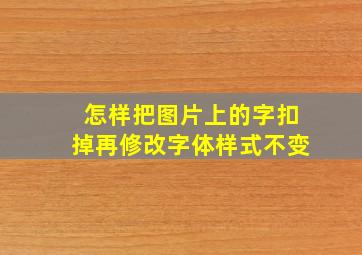 怎样把图片上的字扣掉再修改字体样式不变