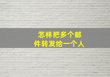 怎样把多个邮件转发给一个人