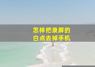 怎样把录屏的白点去掉手机