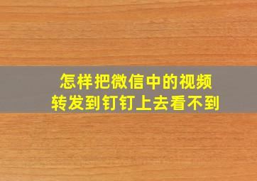 怎样把微信中的视频转发到钉钉上去看不到