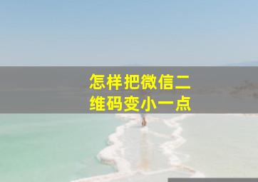 怎样把微信二维码变小一点