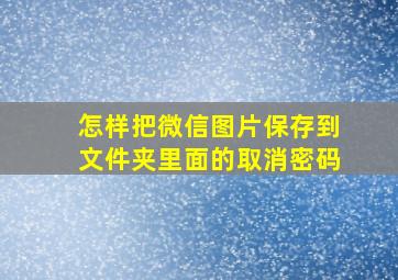 怎样把微信图片保存到文件夹里面的取消密码