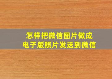 怎样把微信图片做成电子版照片发送到微信