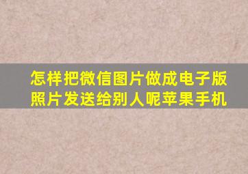 怎样把微信图片做成电子版照片发送给别人呢苹果手机