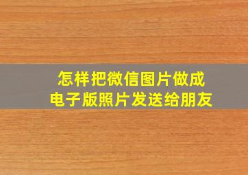 怎样把微信图片做成电子版照片发送给朋友