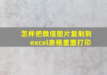 怎样把微信图片复制到excel表格里面打印