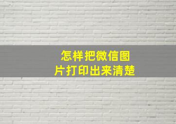 怎样把微信图片打印出来清楚