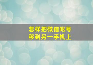 怎样把微信帐号移到另一手机上