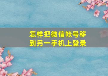 怎样把微信帐号移到另一手机上登录