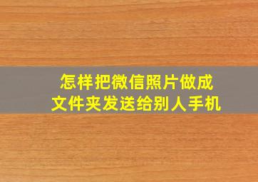 怎样把微信照片做成文件夹发送给别人手机