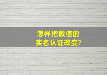 怎样把微信的实名认证改变?