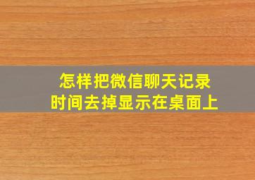 怎样把微信聊天记录时间去掉显示在桌面上