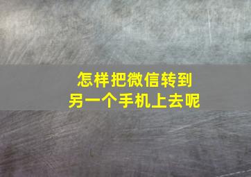 怎样把微信转到另一个手机上去呢