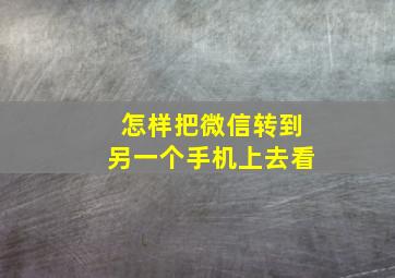 怎样把微信转到另一个手机上去看