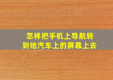 怎样把手机上导航转到给汽车上的屏幕上去