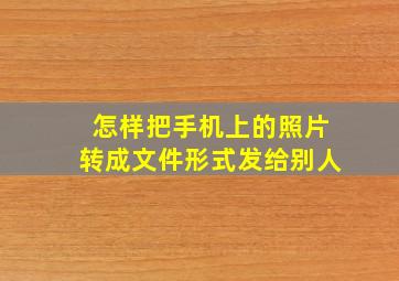 怎样把手机上的照片转成文件形式发给别人