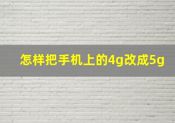 怎样把手机上的4g改成5g