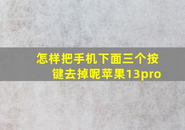 怎样把手机下面三个按键去掉呢苹果13pro