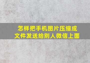 怎样把手机图片压缩成文件发送给别人微信上面