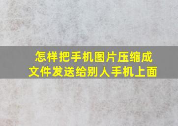 怎样把手机图片压缩成文件发送给别人手机上面