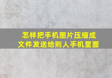 怎样把手机图片压缩成文件发送给别人手机里面