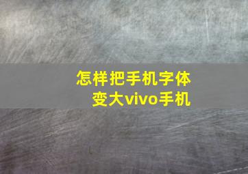 怎样把手机字体变大vivo手机