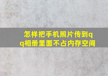 怎样把手机照片传到qq相册里面不占内存空间